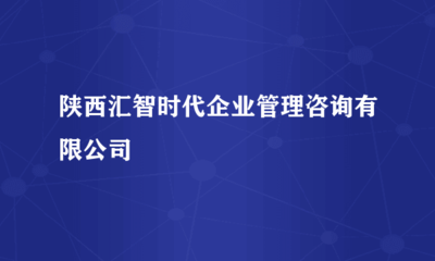 陜西匯智時(shí)代企業(yè)管理咨詢與經(jīng)貿(mào)咨詢服務(wù)綜述